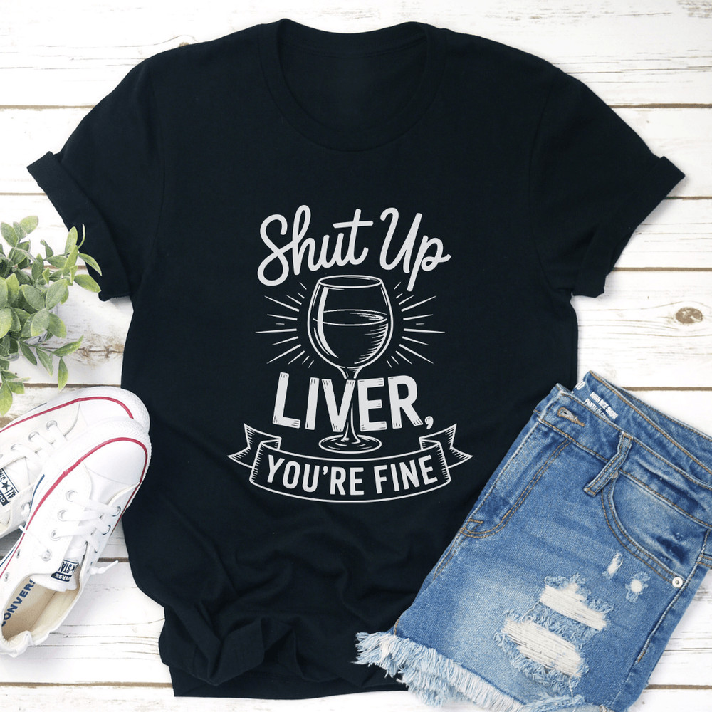 Shut Up Liver Youre Fine Tee 1