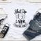 Shut Up Liver Youre Fine Tee 3