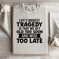 life's biggest tragedy is that we get old sweatshirt