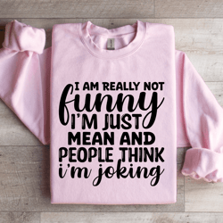 i am really not funny i'm just mean sweatshirt