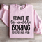 Admit It Life Would Be Boring Without Me Sweatshirt 1