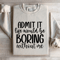 Admit It Life Would Be Boring Without Me Sweatshirt 2