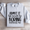 Admit It Life Would Be Boring Without Me Sweatshirt 3