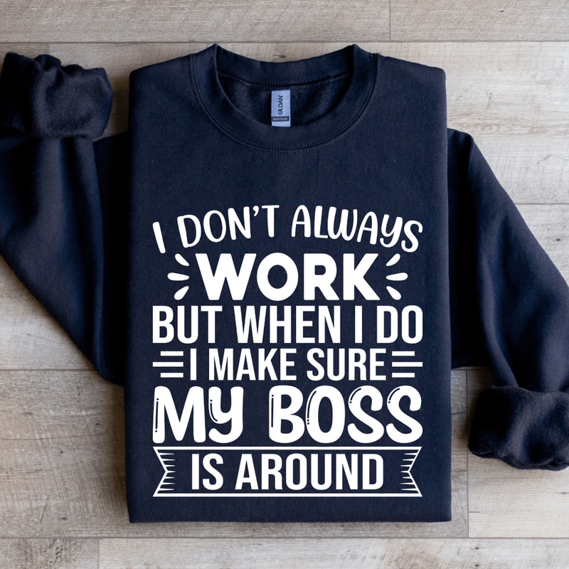 I Dont Always Work But When I Do I Make Sure Sweatshirt 1