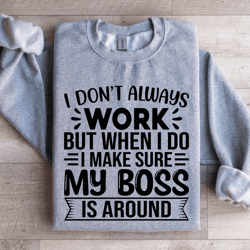 i don't always work but when i do i make sure sweatshirt