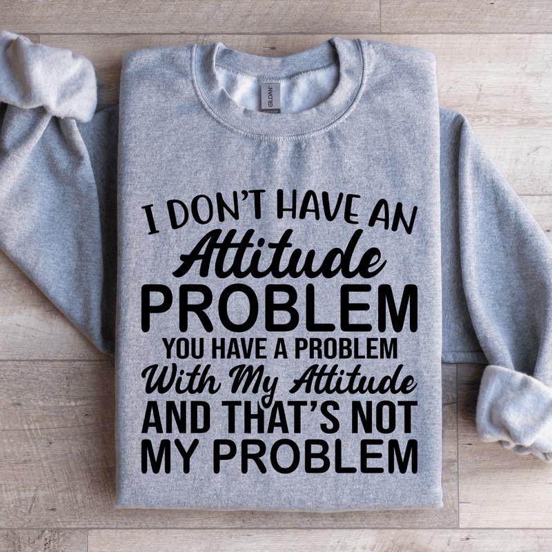 I Dont Have An Attitude Problem Sweatshirt 0