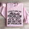 I Dont Have An Attitude Problem Sweatshirt 1