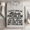 I Dont Have An Attitude Problem Sweatshirt 2