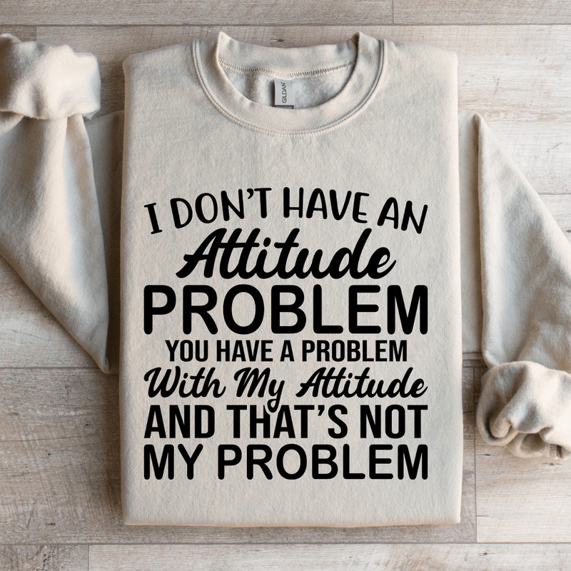 I Dont Have An Attitude Problem Sweatshirt 2