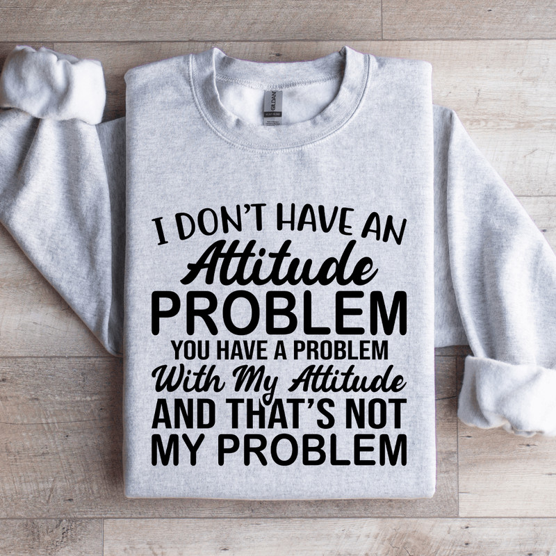 I Dont Have An Attitude Problem Sweatshirt 3