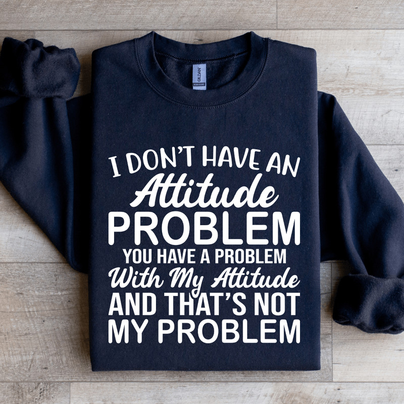 I Dont Have An Attitude Problem Sweatshirt 4