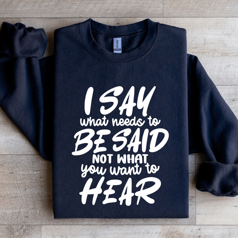 I Say What Needs To Be Said Sweatshirt 0