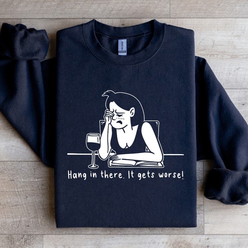 Hang In There It Gets Worse Sweatshirt 1