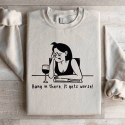 hang in there it gets worse sweatshirt