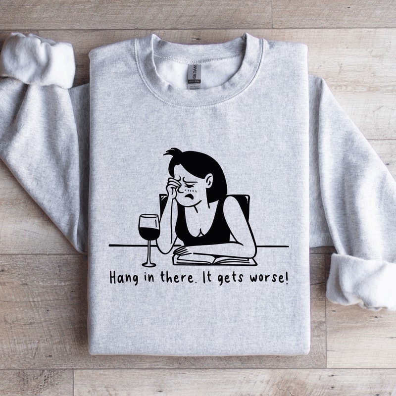 Hang In There It Gets Worse Sweatshirt 4
