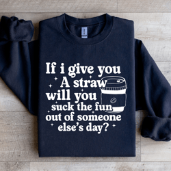 if i give you a straw will you suck the fun sweatshirt