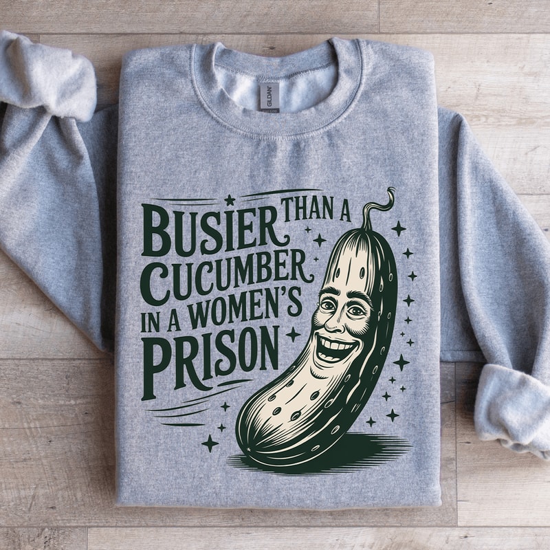 Than A Busier Cucumber In A Womens Prison Sweatshirt 1