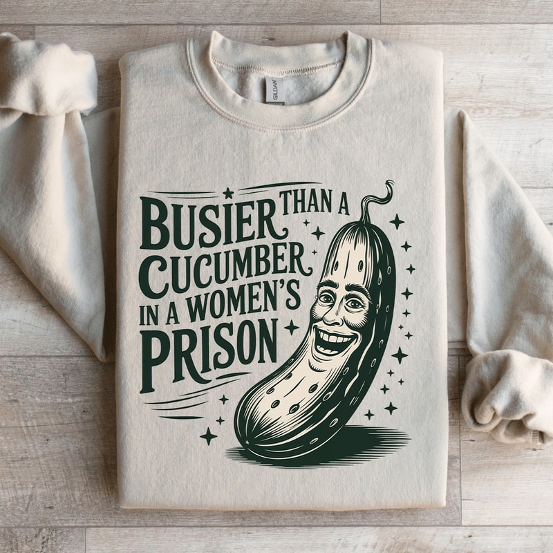 Than A Busier Cucumber In A Womens Prison Sweatshirt 0