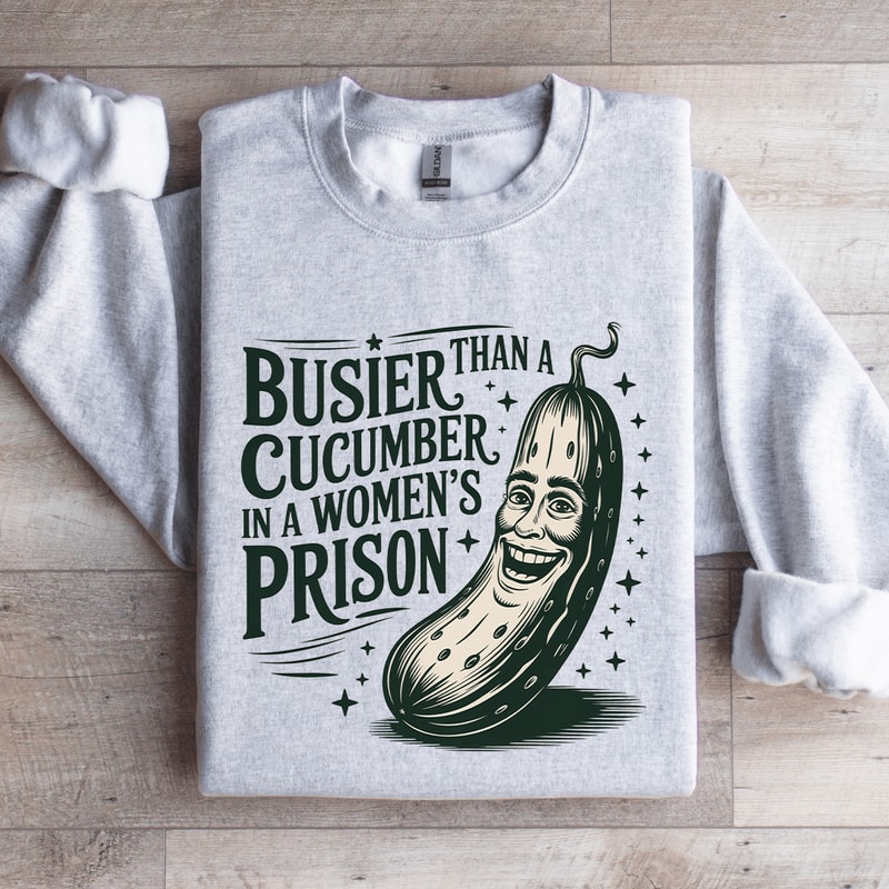 Than A Busier Cucumber In A Womens Prison Sweatshirt 3