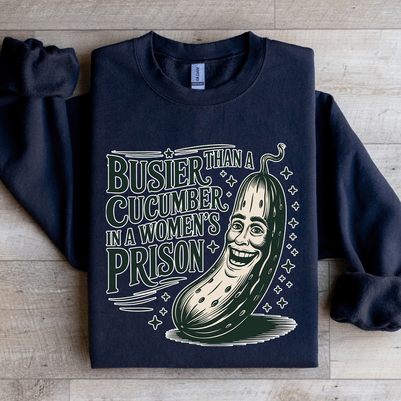 Than A Busier Cucumber In A Womens Prison Sweatshirt 4