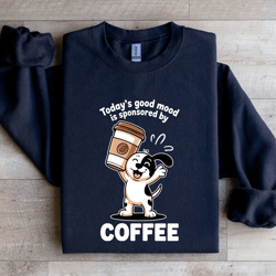 today's good mood is sponsored by coffee sweatshirt
