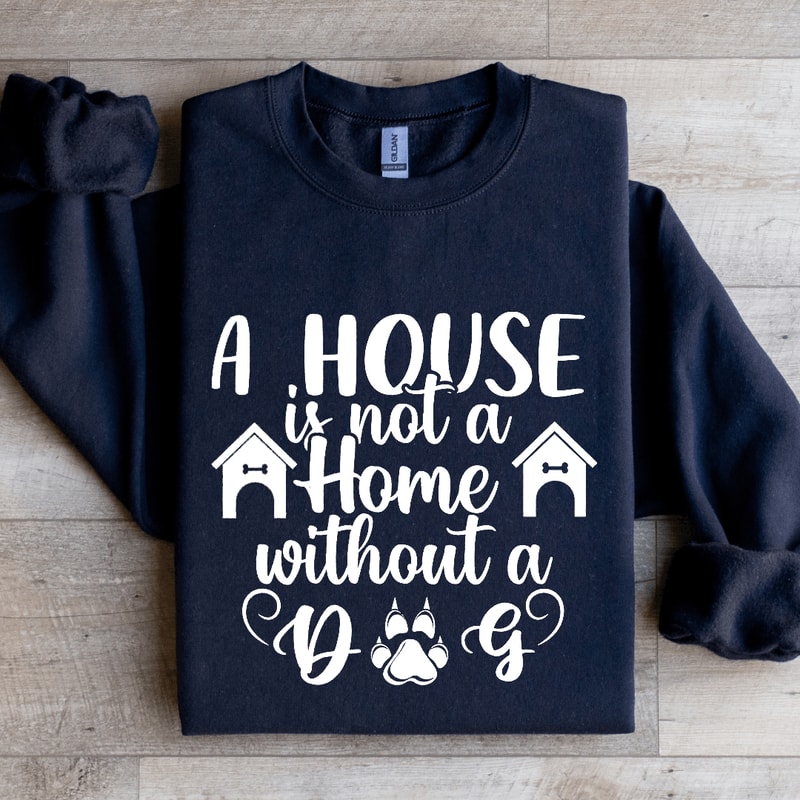 A House Is Not A Home Without A Dog Sweatshirt 0