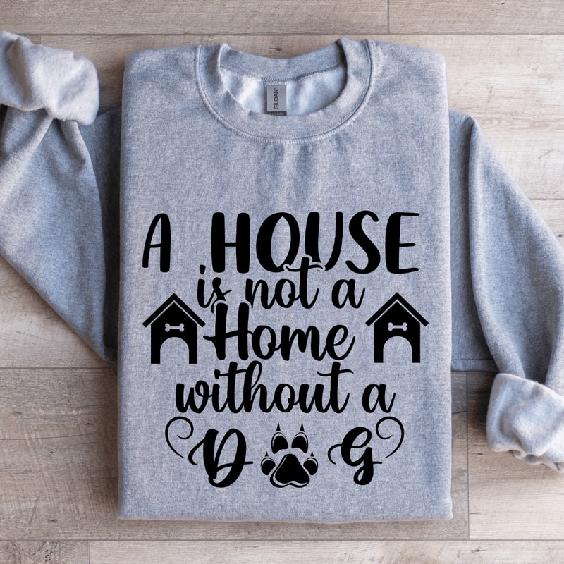 A House Is Not A Home Without A Dog Sweatshirt 1