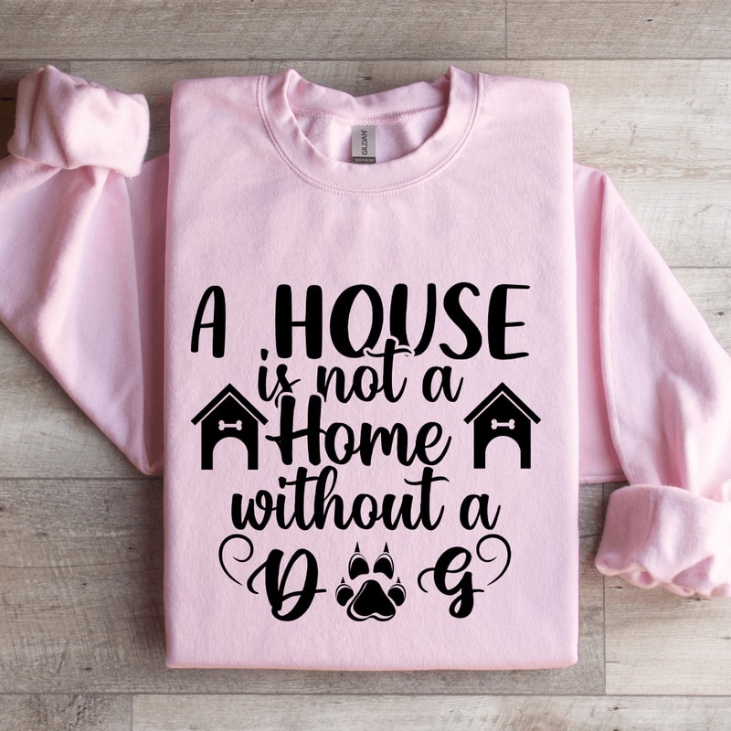 A House Is Not A Home Without A Dog Sweatshirt 2