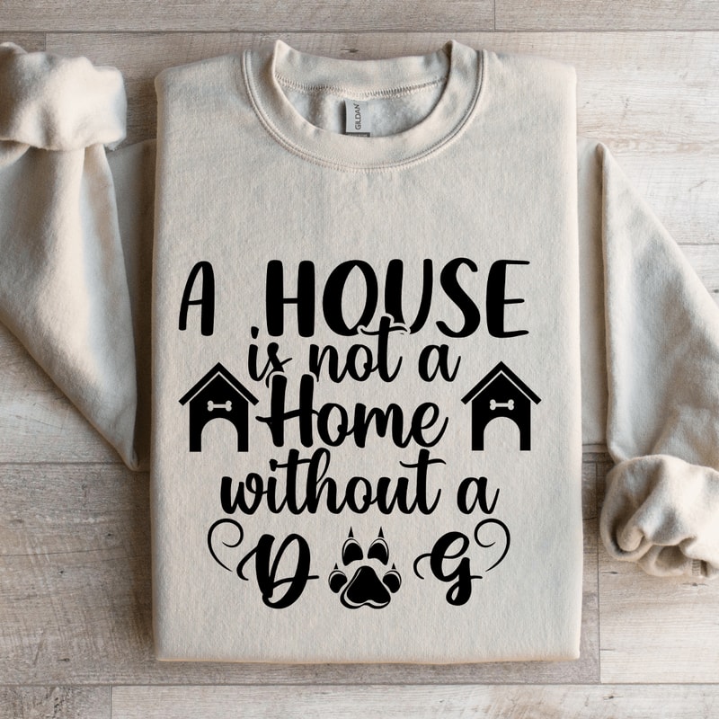 A House Is Not A Home Without A Dog Sweatshirt 3
