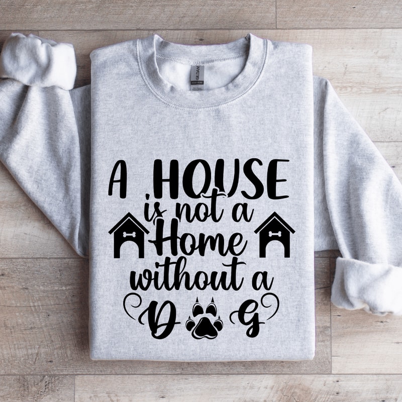 A House Is Not A Home Without A Dog Sweatshirt 4