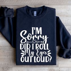 i'm sorry did i roll my eyes out loud sweatshirt