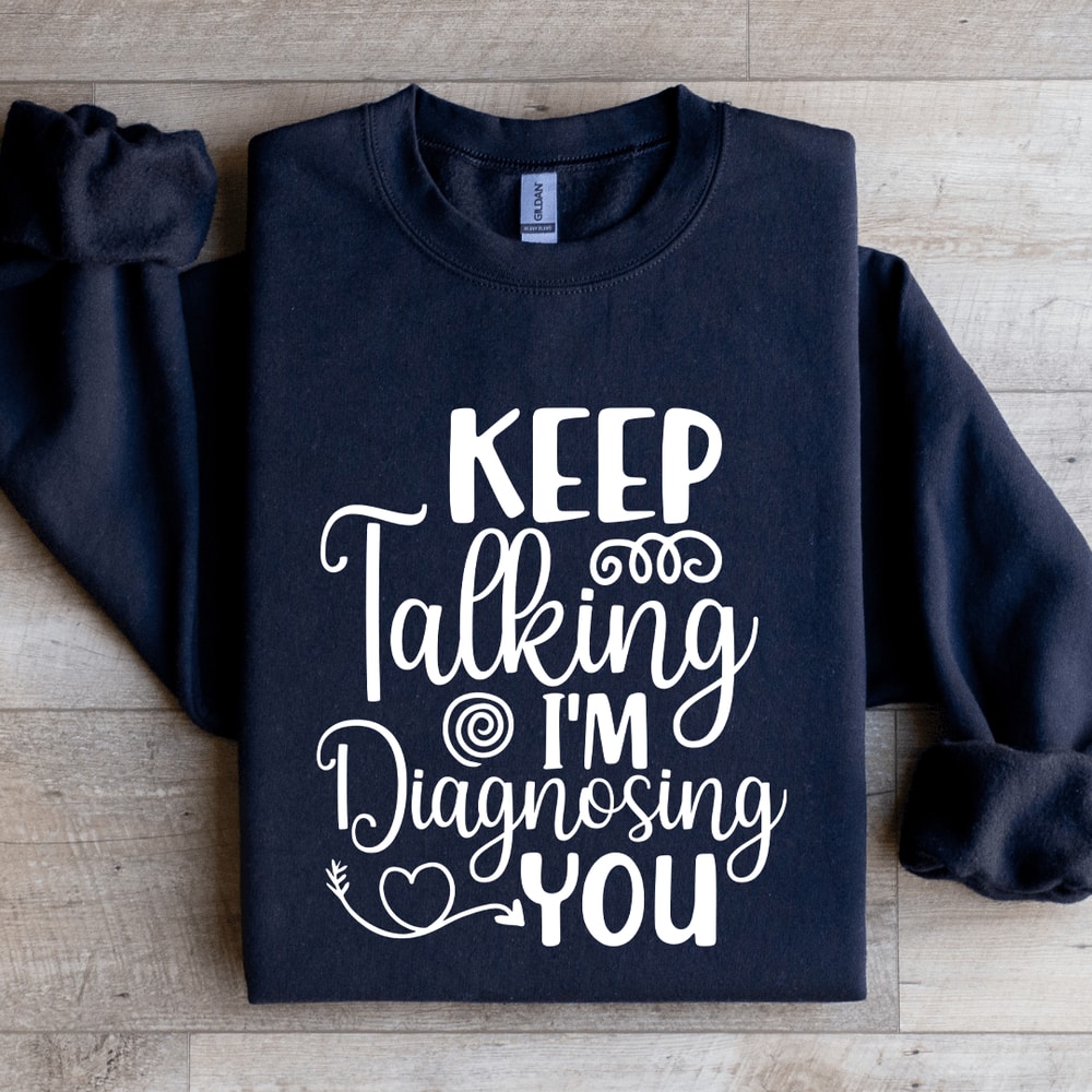 Keep Talking Im Diagnosing You Sweatshirt 1