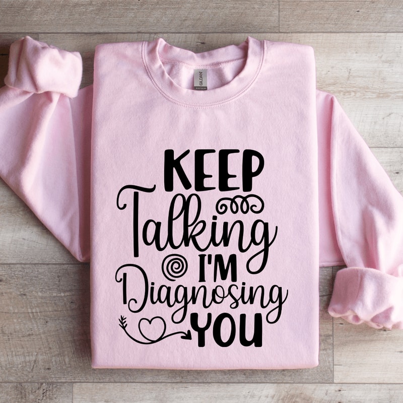 Keep Talking Im Diagnosing You Sweatshirt 3