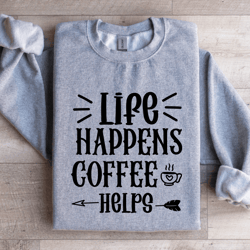 life happens coffee helps sweatshirt
