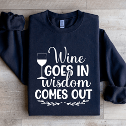 wine goes in wisdom comes out sweatshirt