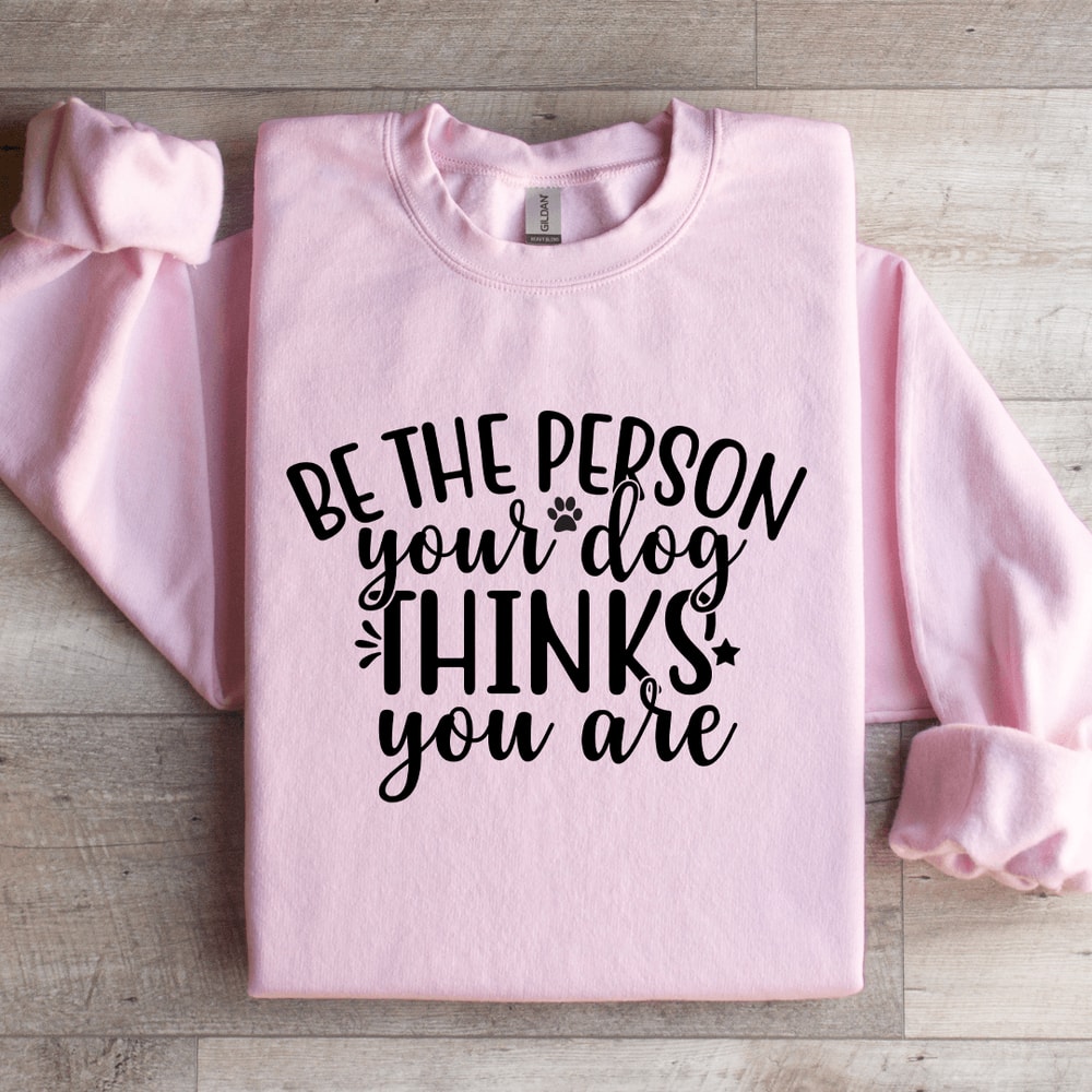 Be The Person Your Dog Thinks You Are Sweatshirt 1