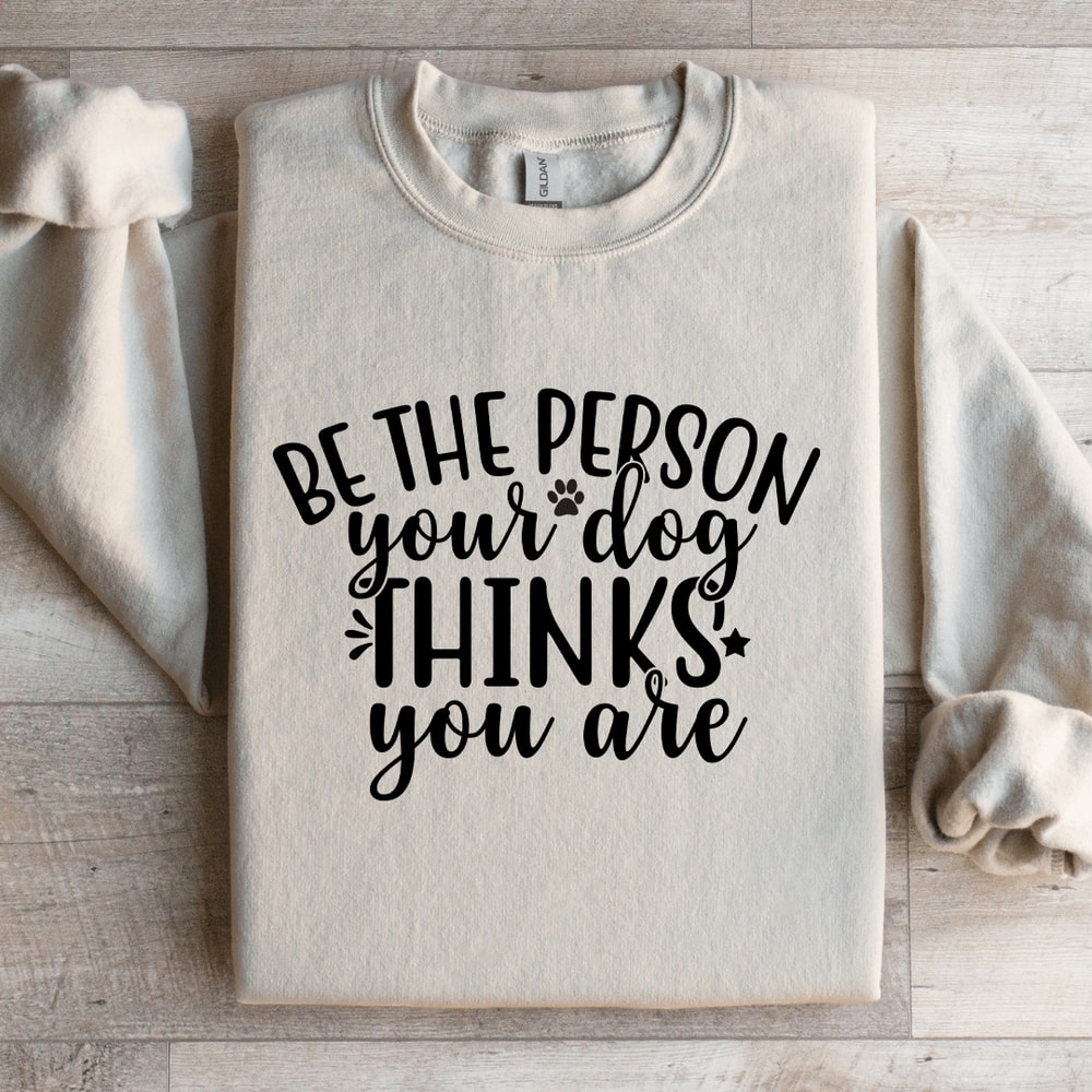Be The Person Your Dog Thinks You Are Sweatshirt 0