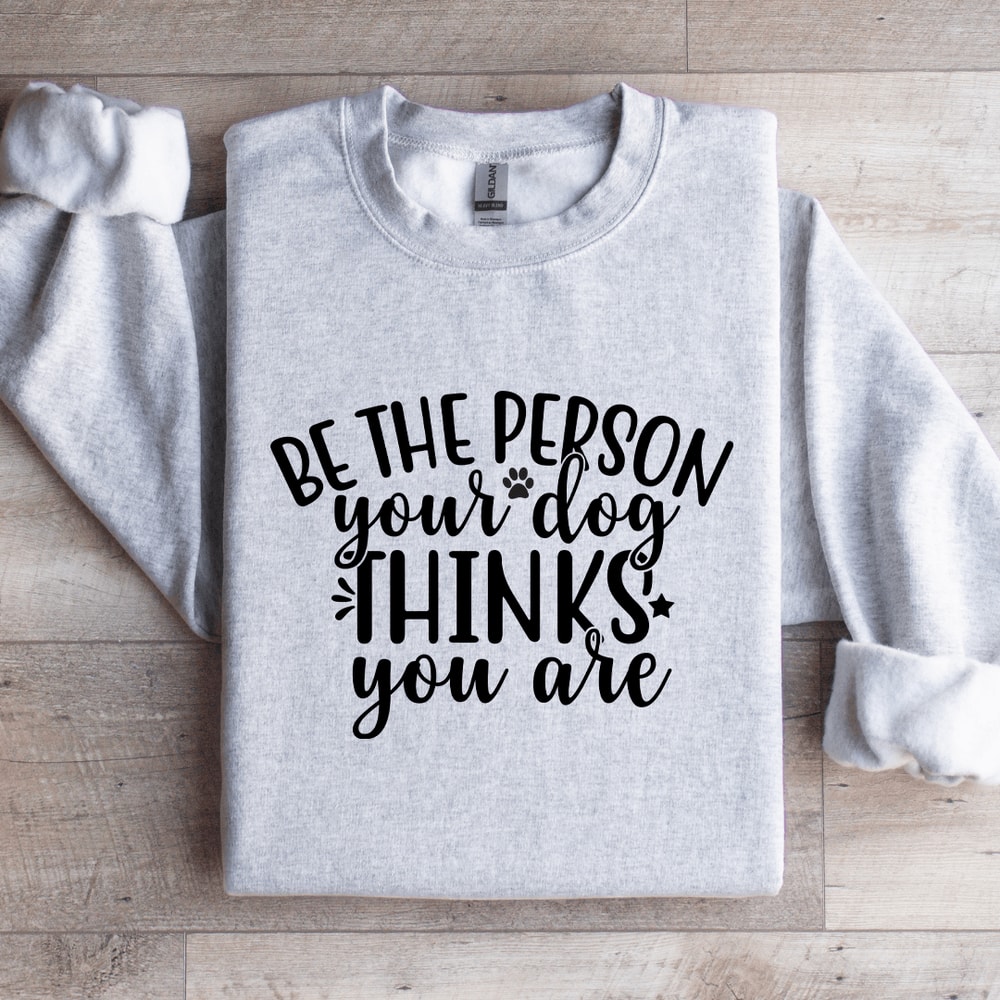 Be The Person Your Dog Thinks You Are Sweatshirt 2