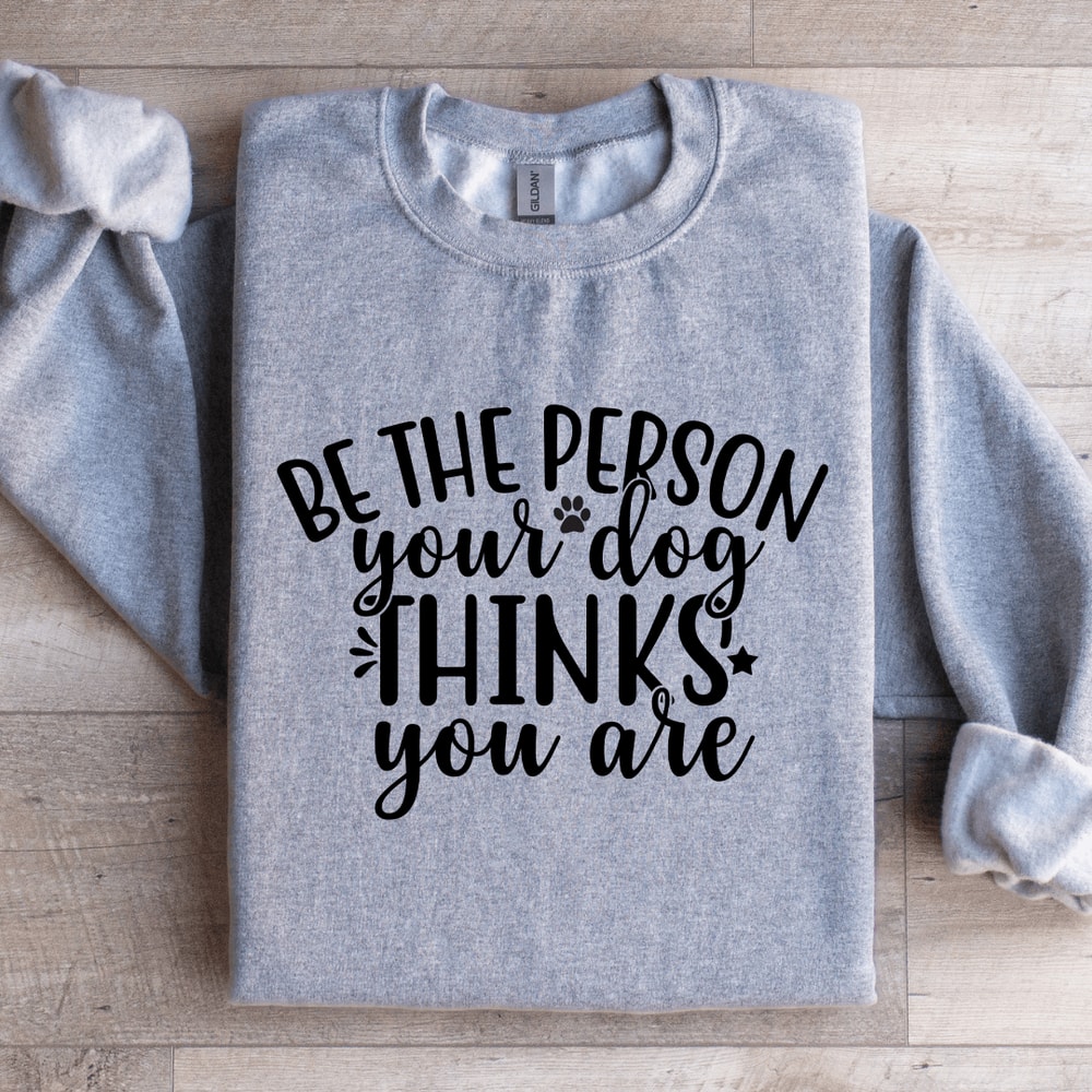 Be The Person Your Dog Thinks You Are Sweatshirt 3