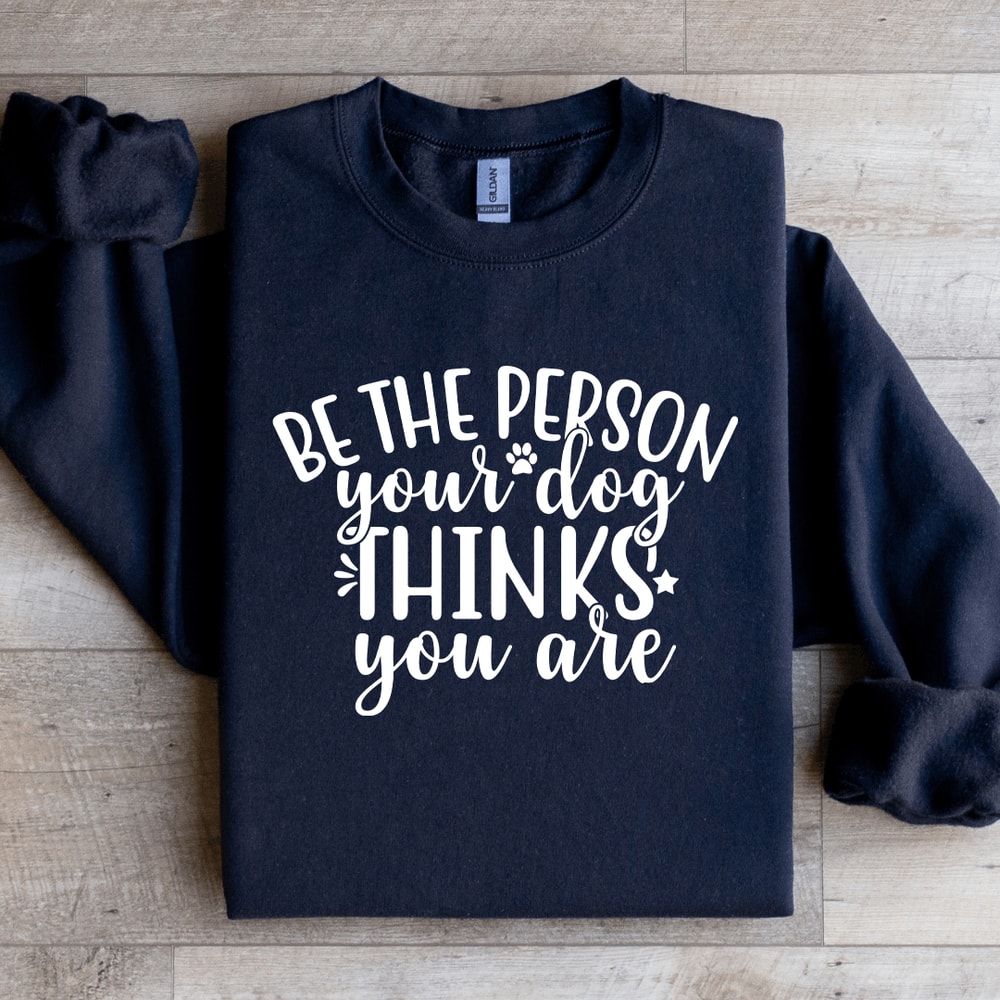 Be The Person Your Dog Thinks You Are Sweatshirt 4