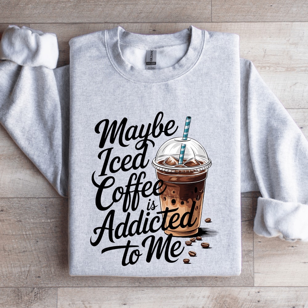 Maybe Iced Coffee Is Addicted To Me Sweatshirt 0