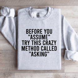 before you assume try this crazy method called asking sweatshirt