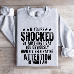 if you're shocked by anything sweatshirt