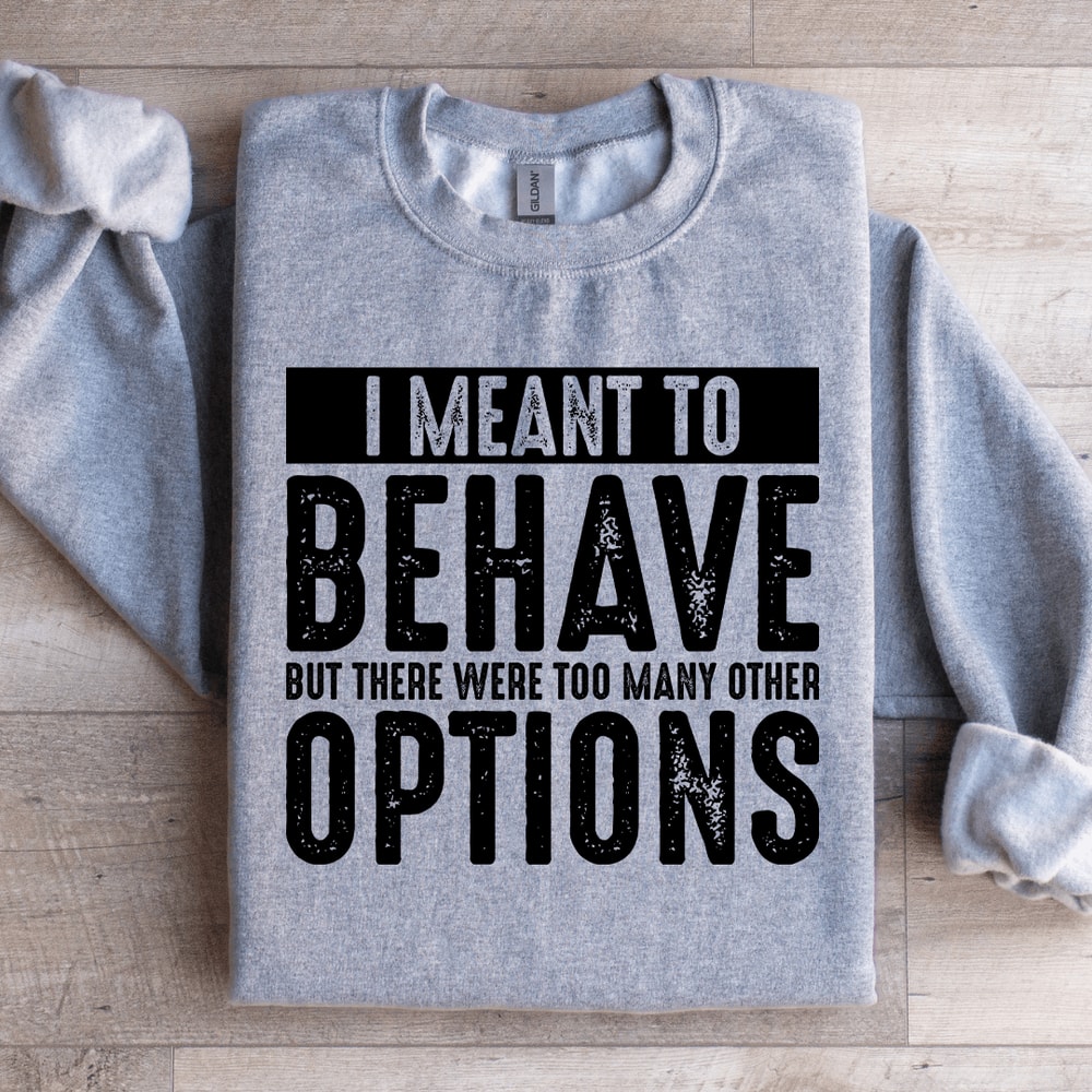 I Meant To Behave But There Were Too Many Other Options Sweatshirt 1