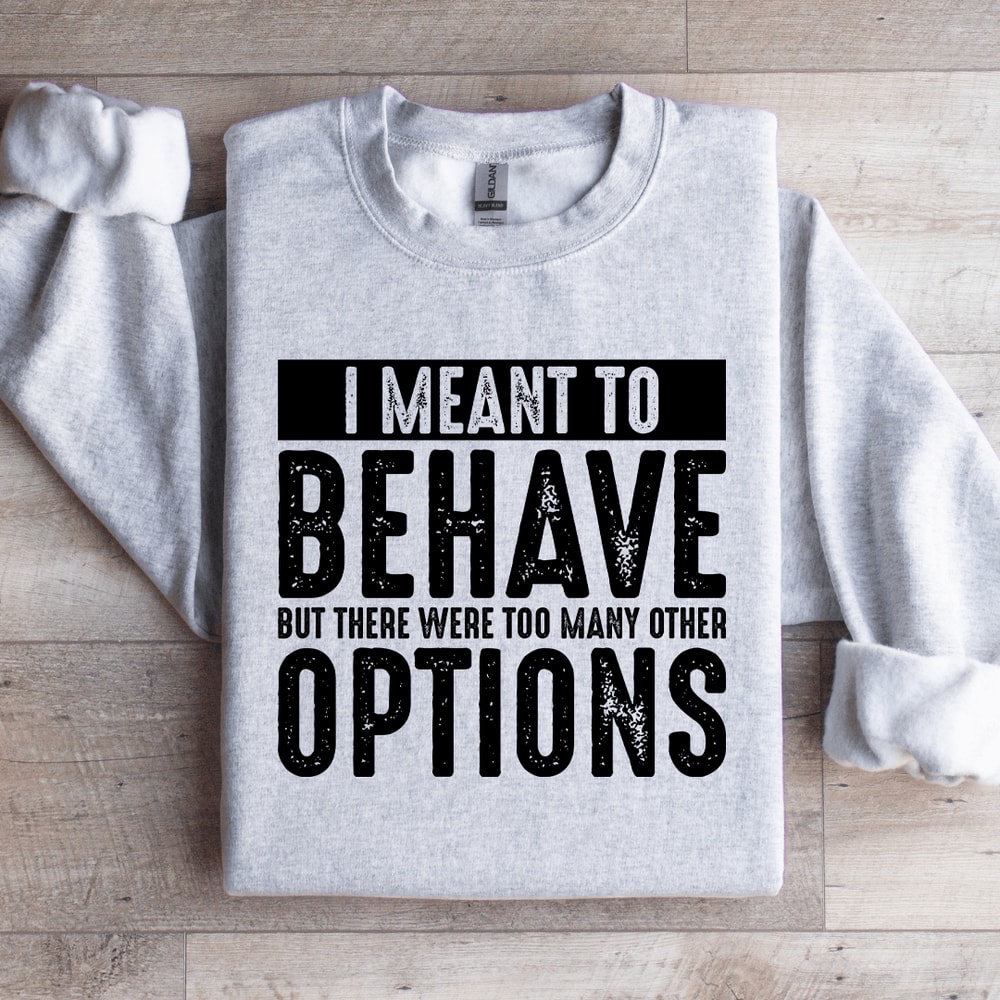 I Meant To Behave But There Were Too Many Other Options Sweatshirt 4