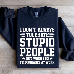i don't always tolerate stupid people sweatshirt