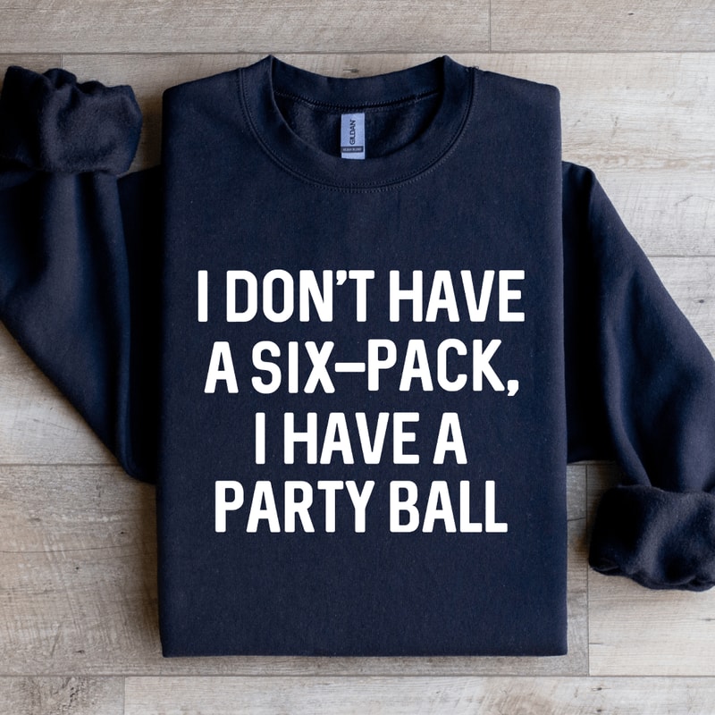 I Dont Have A Six Pack I Have A Party Ball Sweatshirt 1