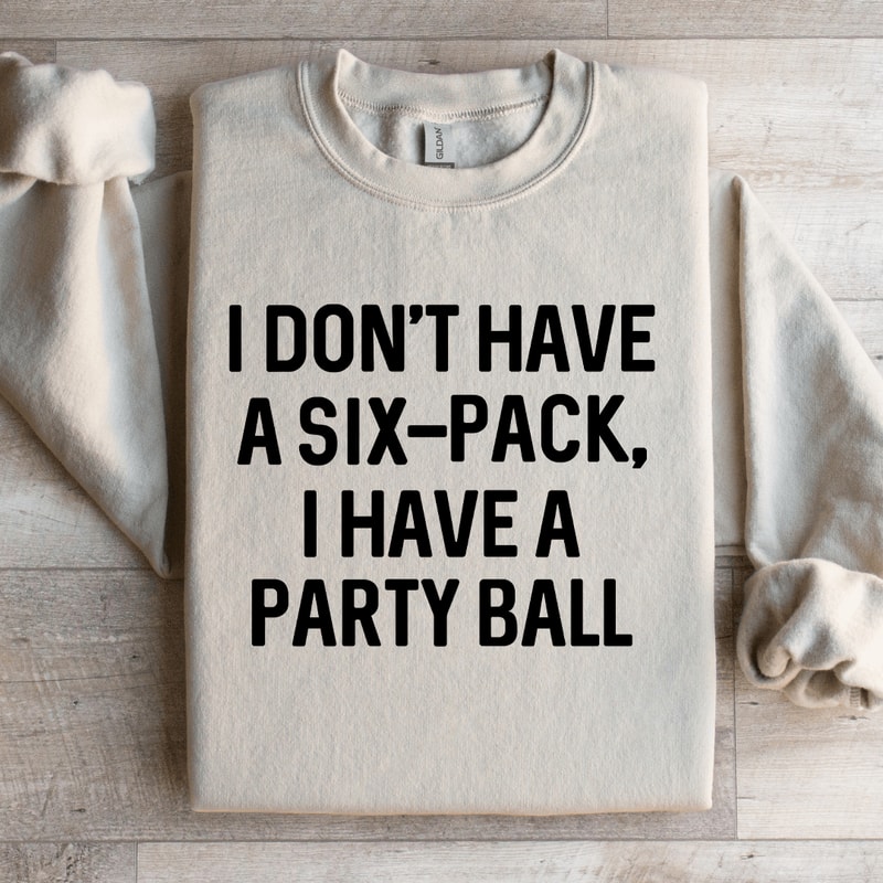 I Dont Have A Six Pack I Have A Party Ball Sweatshirt 4