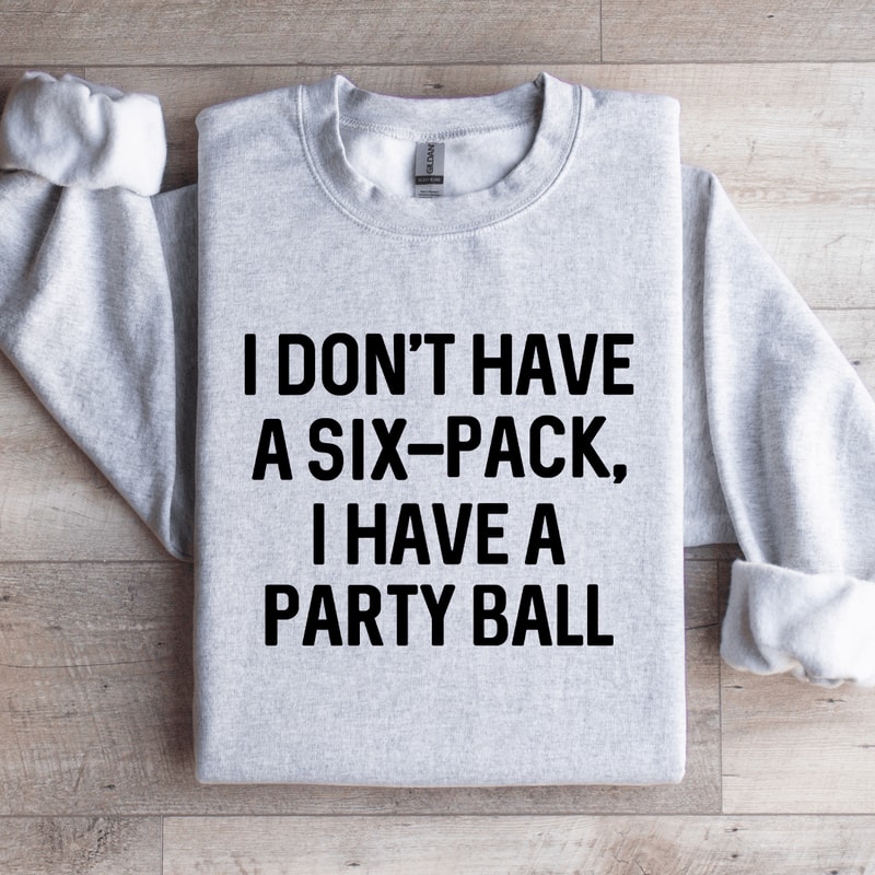 I Dont Have A Six Pack I Have A Party Ball Sweatshirt 0