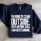 Im Going To Stand Outside So If Anyone Asks Sweatshirt 1